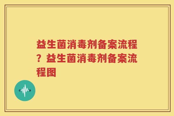 益生菌消毒剂备案流程？益生菌消毒剂备案流程图
