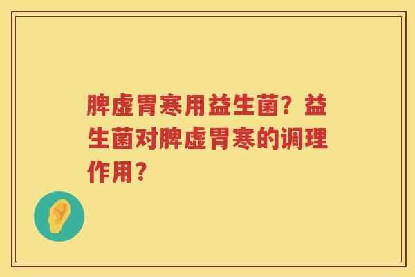 脾虚胃寒用益生菌？益生菌对脾虚胃寒的调理作用？