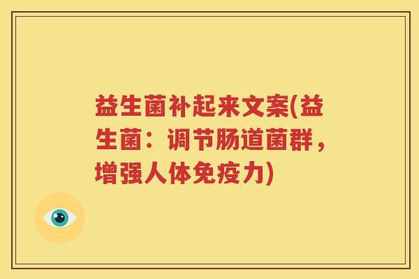 益生菌补起来文案(益生菌：调节肠道菌群，增强人体免疫力)