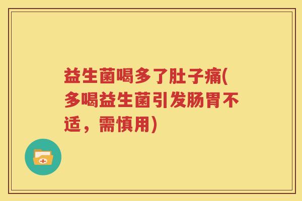 益生菌喝多了肚子痛(多喝益生菌引发肠胃不适，需慎用)