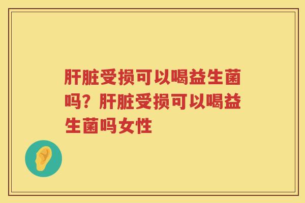 肝脏受损可以喝益生菌吗？肝脏受损可以喝益生菌吗女性