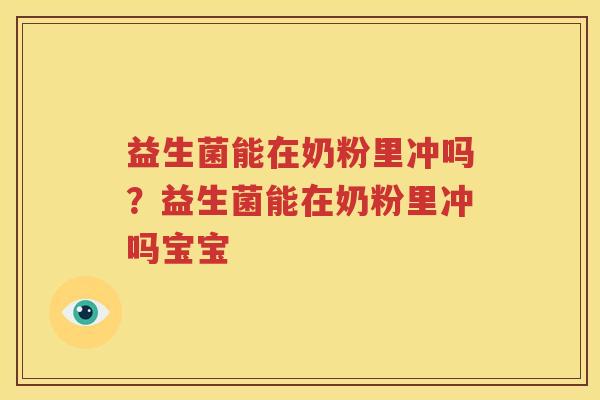 益生菌能在奶粉里冲吗？益生菌能在奶粉里冲吗宝宝