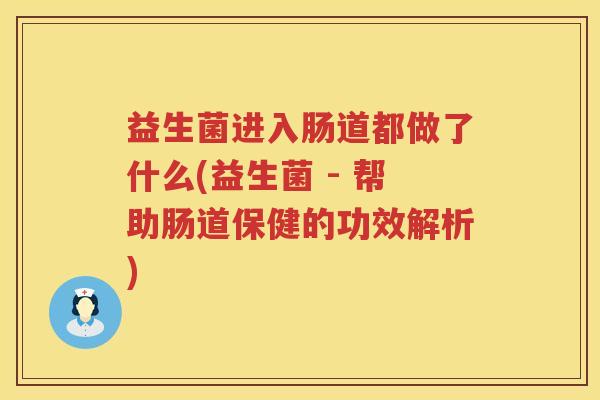 益生菌进入肠道都做了什么(益生菌 - 帮助肠道保健的功效解析)