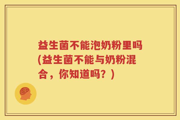 益生菌不能泡奶粉里吗(益生菌不能与奶粉混合，你知道吗？)