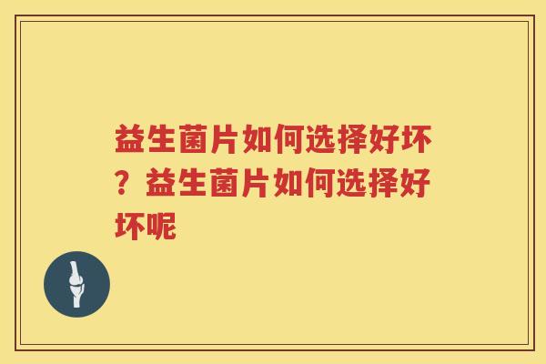 益生菌片如何选择好坏？益生菌片如何选择好坏呢