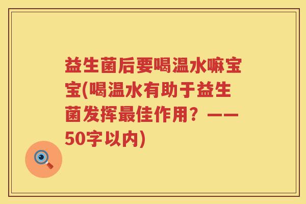 益生菌后要喝温水嘛宝宝(喝温水有助于益生菌发挥最佳作用？