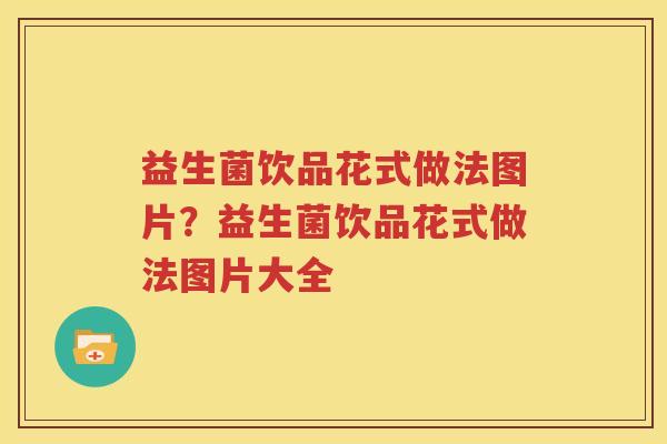 益生菌饮品花式做法图片？益生菌饮品花式做法图片大全