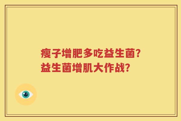瘦子增肥多吃益生菌？益生菌增肌大作战？