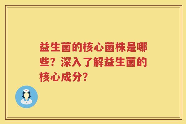 益生菌的核心菌株是哪些？深入了解益生菌的核心成分？