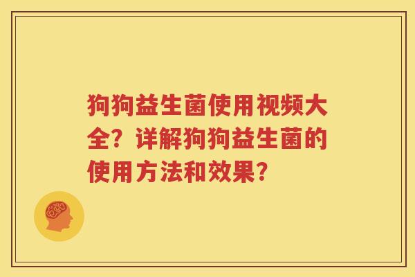狗狗益生菌使用视频大全？详解狗狗益生菌的使用方法和效果？