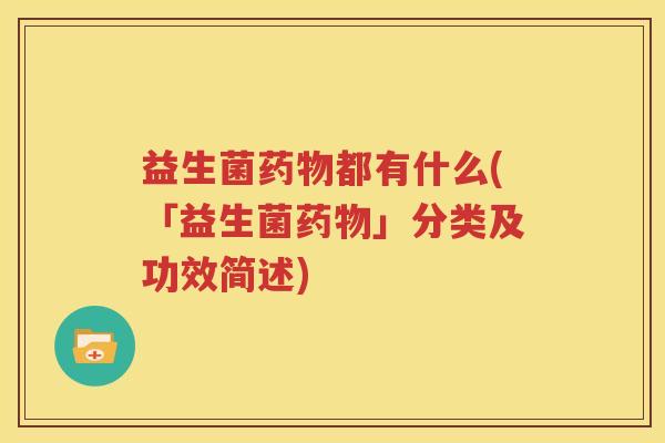益生菌药物都有什么(「益生菌药物」分类及功效简述)