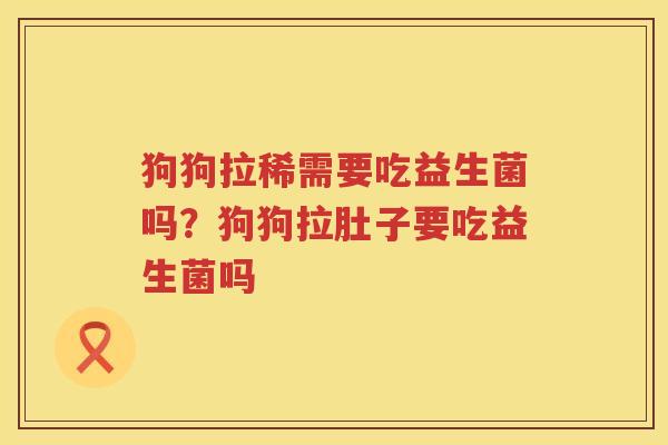 狗狗拉稀需要吃益生菌吗？狗狗拉肚子要吃益生菌吗