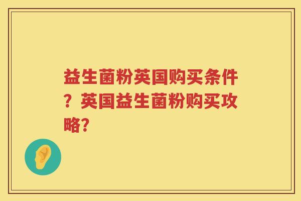 益生菌粉英国购买条件？英国益生菌粉购买攻略？