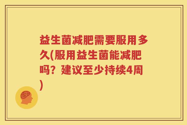 益生菌减肥需要服用多久(服用益生菌能减肥吗？建议至少持续4周)