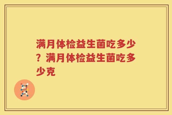 满月体检益生菌吃多少？满月体检益生菌吃多少克