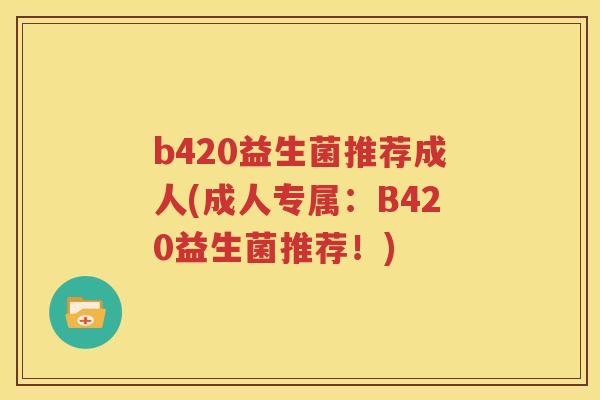 b420益生菌推荐成人(成人专属：B420益生菌推荐！)