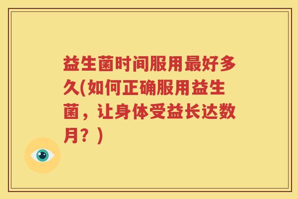益生菌时间服用最好多久(如何正确服用益生菌，让身体受益长达数月？)