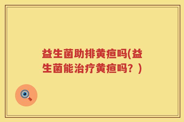 益生菌助排黄疸吗(益生菌能治疗黄疸吗？)