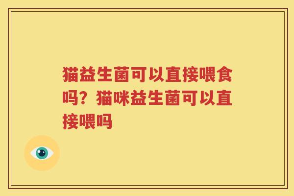 猫益生菌可以直接喂食吗？猫咪益生菌可以直接喂吗