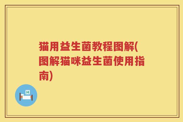 猫用益生菌教程图解(图解猫咪益生菌使用指南)