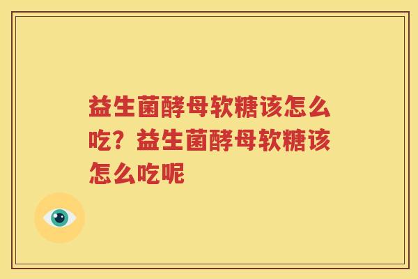 益生菌酵母软糖该怎么吃？益生菌酵母软糖该怎么吃呢