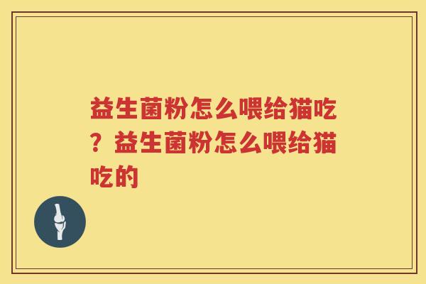 益生菌粉怎么喂给猫吃？益生菌粉怎么喂给猫吃的