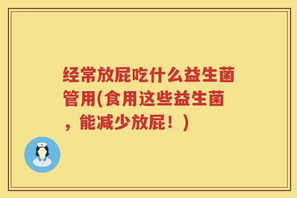 经常放屁吃什么益生菌管用(食用这些益生菌，能减少放屁！)