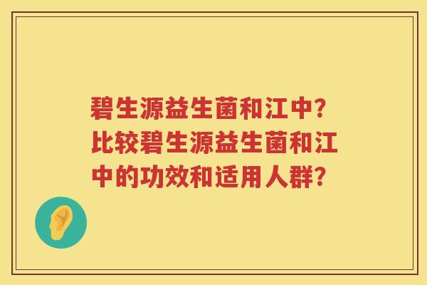 碧生源益生菌和江中？比较碧生源益生菌和江中的功效和适用人群？