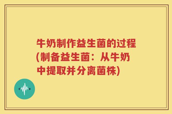 牛奶制作益生菌的过程(制备益生菌：从牛奶中提取并分离菌株)