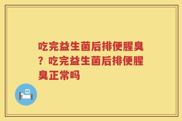 吃完益生菌后排便腥臭？吃完益生菌后排便腥臭正常吗