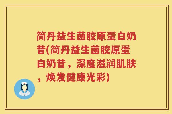 简丹益生菌胶原蛋白奶昔(简丹益生菌胶原蛋白奶昔，深度滋润肌肤，焕发健康光彩)