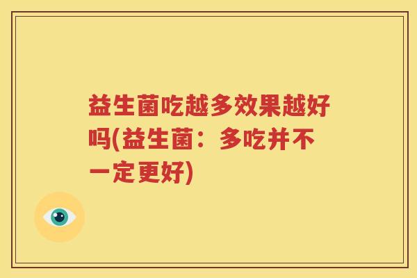 益生菌吃越多效果越好吗(益生菌：多吃并不一定更好)