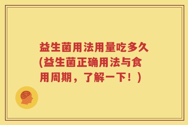 益生菌用法用量吃多久(益生菌正确用法与食用周期，了解一下！)