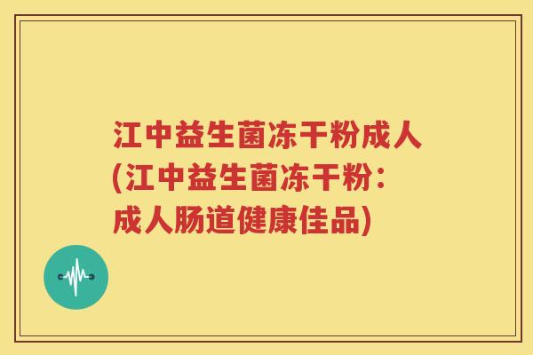 江中益生菌冻干粉成人(江中益生菌冻干粉：成人肠道健康佳品)