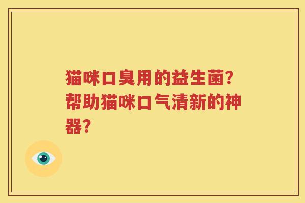 猫咪口臭用的益生菌？帮助猫咪口气清新的神器？