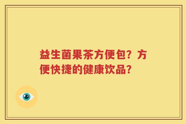 益生菌果茶方便包？方便快捷的健康饮品？