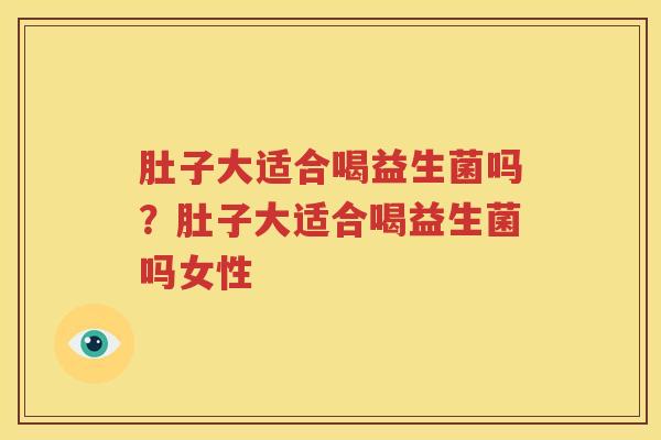肚子大适合喝益生菌吗？肚子大适合喝益生菌吗女性