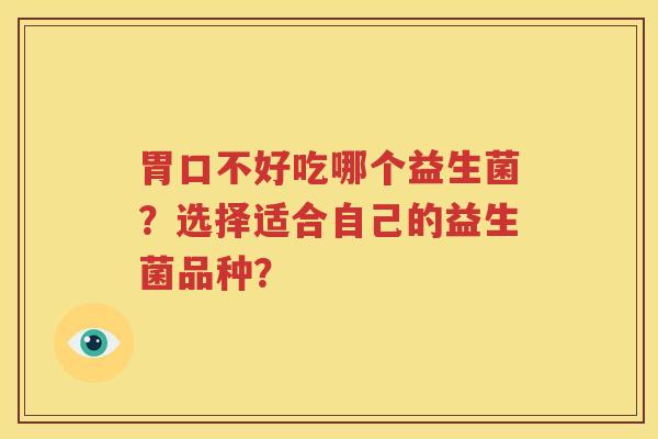 胃口不好吃哪个益生菌？选择适合自己的益生菌品种？
