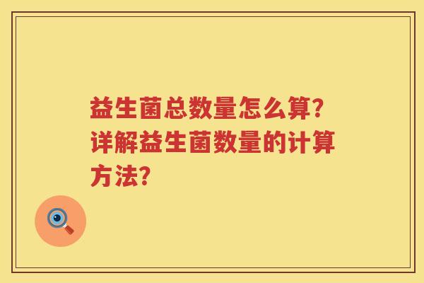 益生菌总数量怎么算？详解益生菌数量的计算方法？