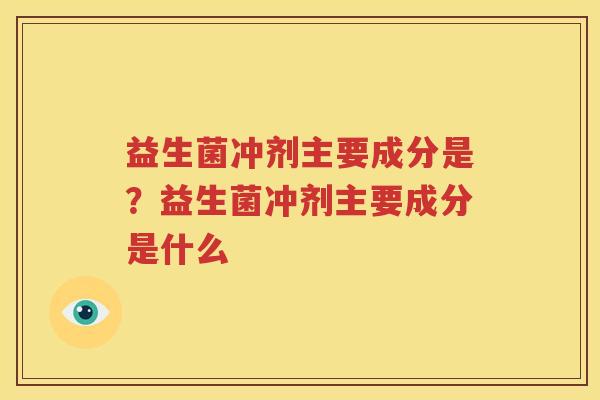 益生菌冲剂主要成分是？益生菌冲剂主要成分是什么