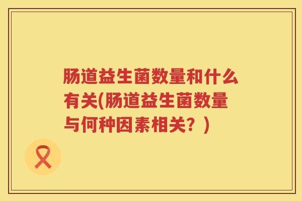 肠道益生菌数量和什么有关(肠道益生菌数量与何种因素相关？)