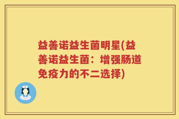 益善诺益生菌明星(益善诺益生菌：增强肠道免疫力的不二选择)