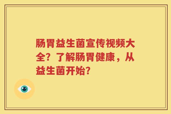 肠胃益生菌宣传视频大全？了解肠胃健康，从益生菌开始？