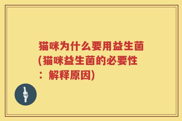 猫咪为什么要用益生菌(猫咪益生菌的必要性：解释原因)