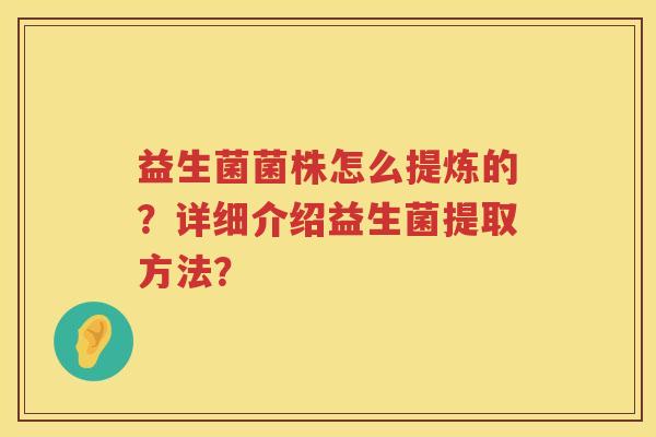 益生菌菌株怎么提炼的？详细介绍益生菌提取方法？