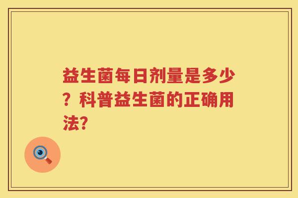 益生菌每日剂量是多少？科普益生菌的正确用法？
