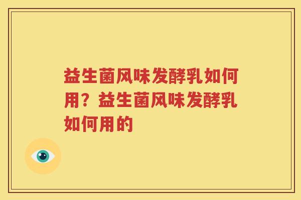 益生菌风味发酵乳如何用？益生菌风味发酵乳如何用的