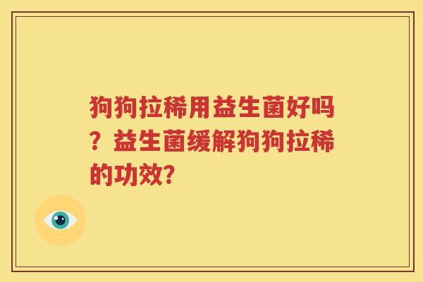 狗狗拉稀用益生菌好吗？益生菌缓解狗狗拉稀的功效？