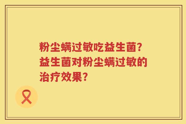 粉尘螨过敏吃益生菌？益生菌对粉尘螨过敏的治疗效果？