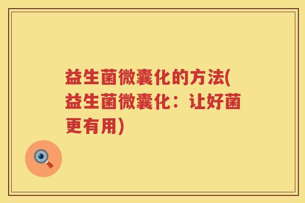 益生菌微囊化的方法(益生菌微囊化：让好菌更有用)